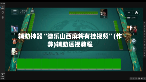 辅助神器“微乐山西麻将有挂视频”(作弊)辅助透视教程