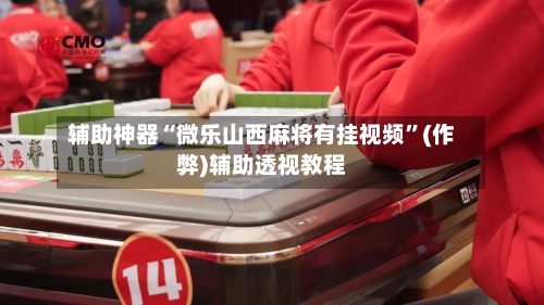 辅助神器“微乐山西麻将有挂视频	”(作弊)辅助透视教程-第3张图片