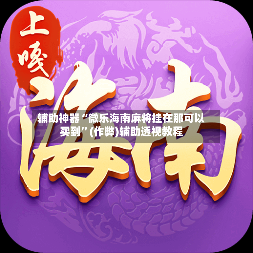 辅助神器“微乐海南麻将挂在那可以买到”(作弊)辅助透视教程-第2张图片