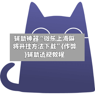 辅助神器“微乐上海麻将开挂方法下载”(作弊)辅助透视教程
