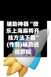 辅助神器“微乐上海麻将开挂方法下载”(作弊)辅助透视教程-第3张图片