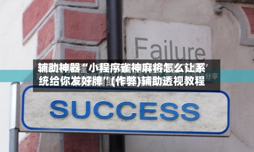 辅助神器“小程序雀神麻将怎么让系统给你发好牌”(作弊)辅助透视教程