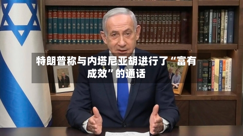 特朗普称与内塔尼亚胡进行了“富有成效”的通话