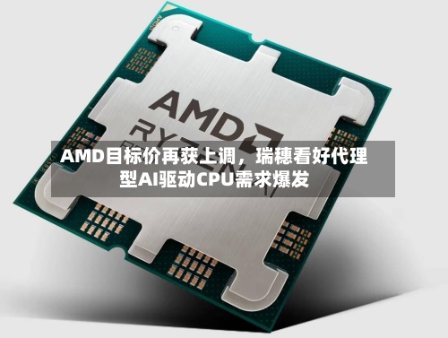 AMD目标价再获上调，瑞穗看好代理型AI驱动CPU需求爆发-第3张图片