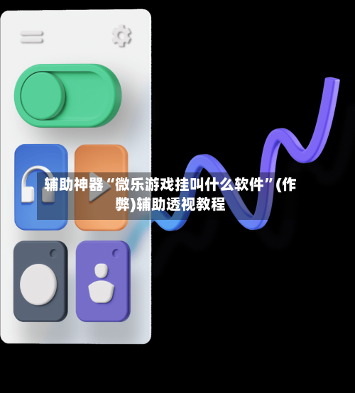 辅助神器“微乐游戏挂叫什么软件	”(作弊)辅助透视教程-第3张图片