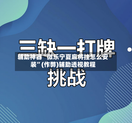 辅助神器“微乐宁夏麻将挂怎么安装”(作弊)辅助透视教程-第2张图片