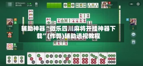 辅助神器“微乐四川麻将开挂神器下载”(作弊)辅助透视教程-第2张图片