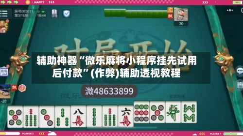 辅助神器“微乐麻将小程序挂先试用后付款”(作弊)辅助透视教程-第2张图片