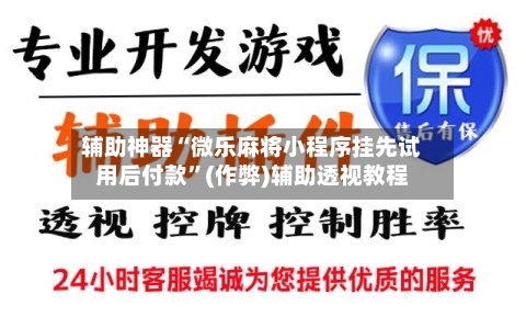 辅助神器“微乐麻将小程序挂先试用后付款”(作弊)辅助透视教程