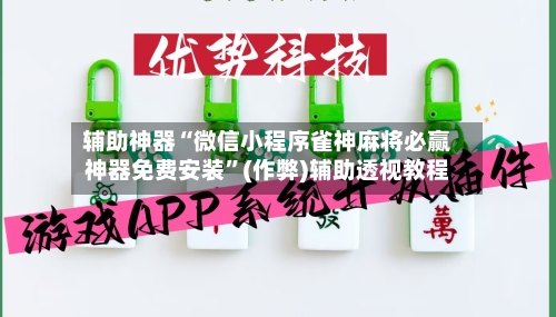 辅助神器“微信小程序雀神麻将必赢神器免费安装”(作弊)辅助透视教程-第2张图片