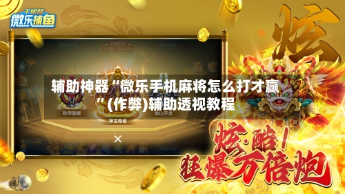 辅助神器“微乐手机麻将怎么打才赢”(作弊)辅助透视教程-第2张图片