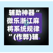 辅助神器“微乐浙江麻将系统规律”(作弊)辅助透视教程-第2张图片
