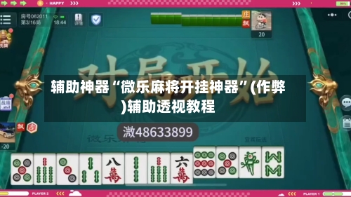 辅助神器“微乐麻将开挂神器”(作弊)辅助透视教程-第2张图片