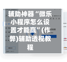 辅助神器“微乐小程序怎么设置才能赢	”(作弊)辅助透视教程-第3张图片