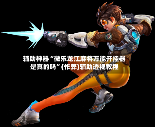辅助神器“微乐龙江麻将万能开挂器是真的吗”(作弊)辅助透视教程-第2张图片
