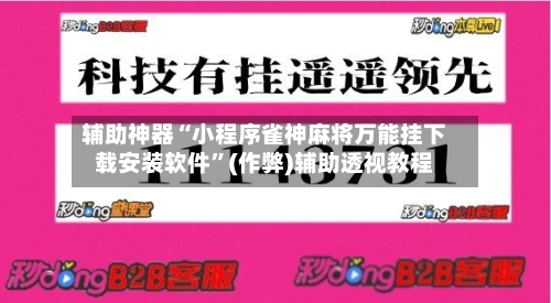 辅助神器“小程序雀神麻将万能挂下载安装软件”(作弊)辅助透视教程