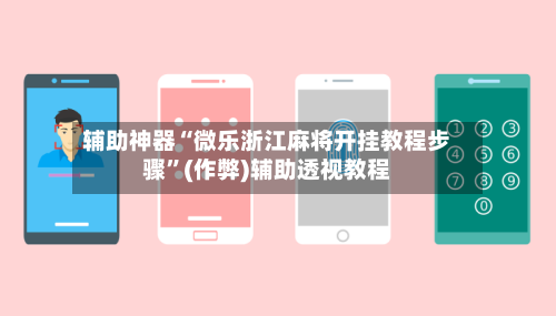 辅助神器“微乐浙江麻将开挂教程步骤”(作弊)辅助透视教程