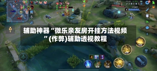 辅助神器“微乐亲友房开挂方法视频”(作弊)辅助透视教程-第3张图片