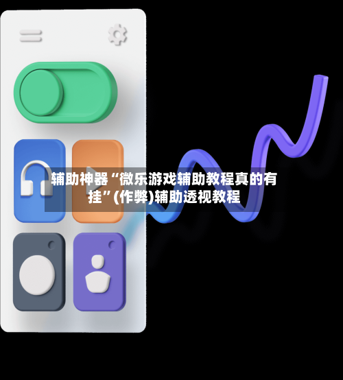 辅助神器“微乐游戏辅助教程真的有挂”(作弊)辅助透视教程-第2张图片