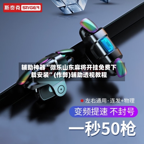 辅助神器“微乐山东麻将开挂免费下载安装”(作弊)辅助透视教程-第3张图片