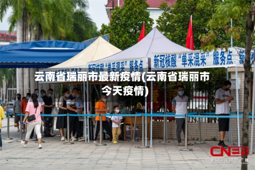 云南省瑞丽市最新疫情(云南省瑞丽市今天疫情)-第3张图片
