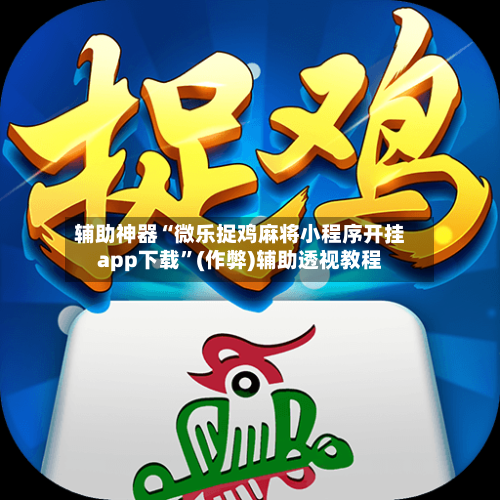 辅助神器“微乐捉鸡麻将小程序开挂app下载	”(作弊)辅助透视教程-第3张图片