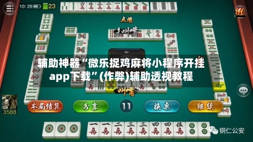 辅助神器“微乐捉鸡麻将小程序开挂app下载”(作弊)辅助透视教程-第2张图片