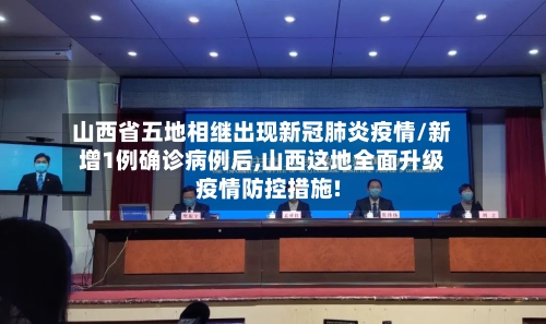 山西省五地相继出现新冠肺炎疫情/新增1例确诊病例后,山西这地全面升级疫情防控措施!-第2张图片