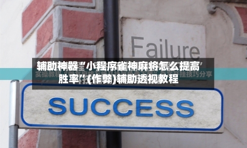 辅助神器“小程序雀神麻将怎么提高胜率”(作弊)辅助透视教程