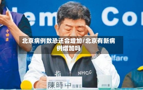 北京病例数恐还会增加/北京有新病例增加吗