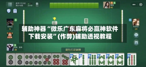 辅助神器“微乐广东麻将必赢神软件下载安装”(作弊)辅助透视教程-第2张图片