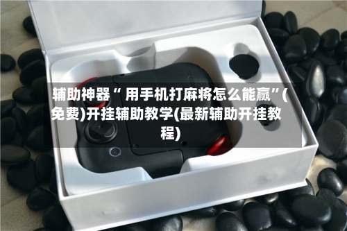 辅助神器“ 用手机打麻将怎么能赢”(免费)开挂辅助教学(最新辅助开挂教程)-第3张图片