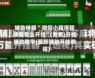 辅助神器“ 微信小程序赣牌圈怎么开挂”(免费)开挂辅助教学(最新辅助开挂教程)-第2张图片