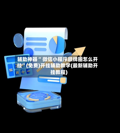 辅助神器“ 微信小程序赣牌圈怎么开挂”(免费)开挂辅助教学(最新辅助开挂教程)