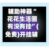 辅助神器“ 花花生活圈有没有挂”(免费)开挂辅助教学(最新辅助开挂教程)-第2张图片