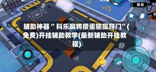 辅助神器“ 科乐麻将攒蛋输赢窍门”(免费)开挂辅助教学(最新辅助开挂教程)