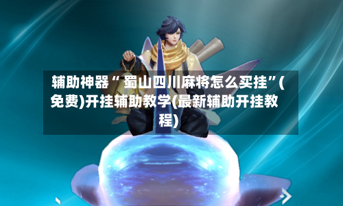 辅助神器“ 蜀山四川麻将怎么买挂”(免费)开挂辅助教学(最新辅助开挂教程)-第3张图片