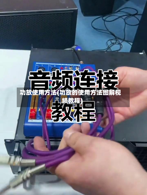 功放使用方法(功放的使用方法图解视频教程)