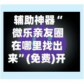 辅助神器“ 微乐亲友圈在哪里找出来	”(免费)开挂辅助教学(最新辅助开挂教程)-第2张图片