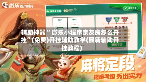 辅助神器“ 微乐小程序亲友房怎么开挂”(免费)开挂辅助教学(最新辅助开挂教程)