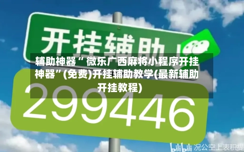 辅助神器“ 微乐广西麻将小程序开挂神器”(免费)开挂辅助教学(最新辅助开挂教程)