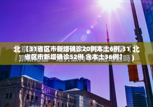 【31省区市新增确诊20例本土6例,31省区市新增确诊52例 含本土36例】
