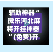 辅助神器“ 微乐河北麻将开挂神器”(免费)开挂辅助教学(最新辅助开挂教程)-第2张图片