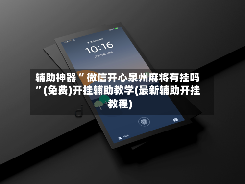辅助神器“ 微信开心泉州麻将有挂吗”(免费)开挂辅助教学(最新辅助开挂教程)