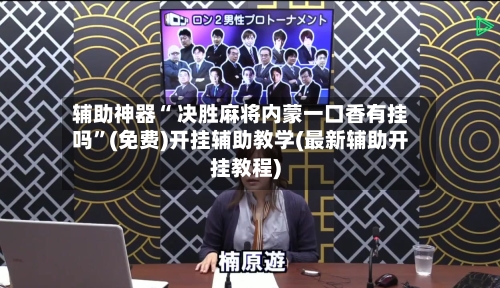 辅助神器“ 决胜麻将内蒙一口香有挂吗”(免费)开挂辅助教学(最新辅助开挂教程)-第3张图片