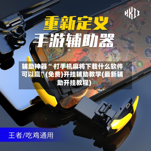 辅助神器“ 打手机麻将下载什么软件可以赢”(免费)开挂辅助教学(最新辅助开挂教程)
