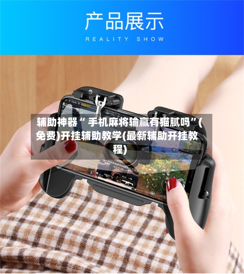 辅助神器“ 手机麻将输赢有猫腻吗”(免费)开挂辅助教学(最新辅助开挂教程)