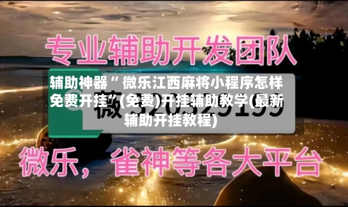 辅助神器“ 微乐江西麻将小程序怎样免费开挂”(免费)开挂辅助教学(最新辅助开挂教程)
