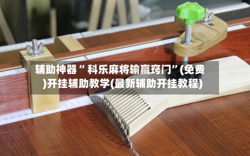 辅助神器“ 科乐麻将输赢窍门”(免费)开挂辅助教学(最新辅助开挂教程)-第3张图片