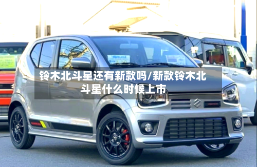 铃木北斗星还有新款吗/新款铃木北斗星什么时候上市